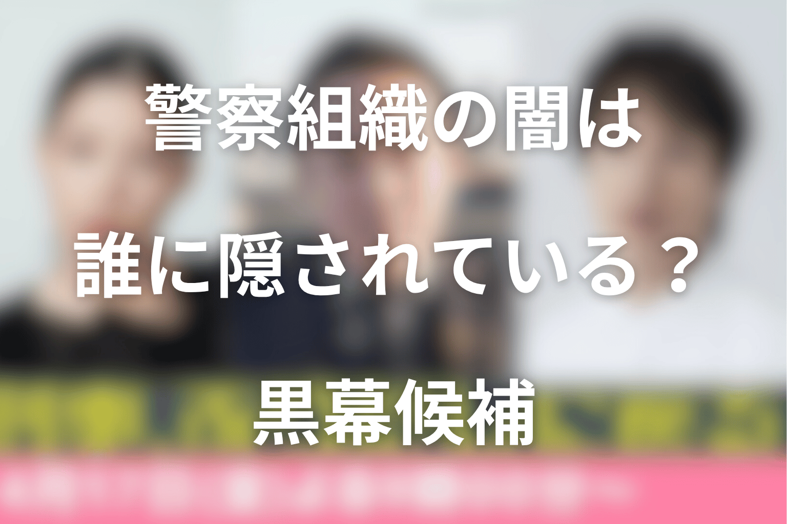 警察組織の闇は誰に隠されている？黒幕候補を考察