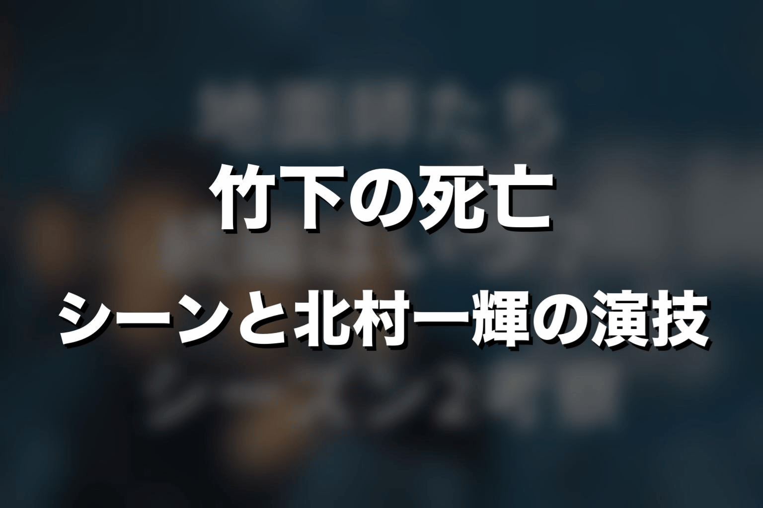 竹下の死亡シーンと北村一輝の演技