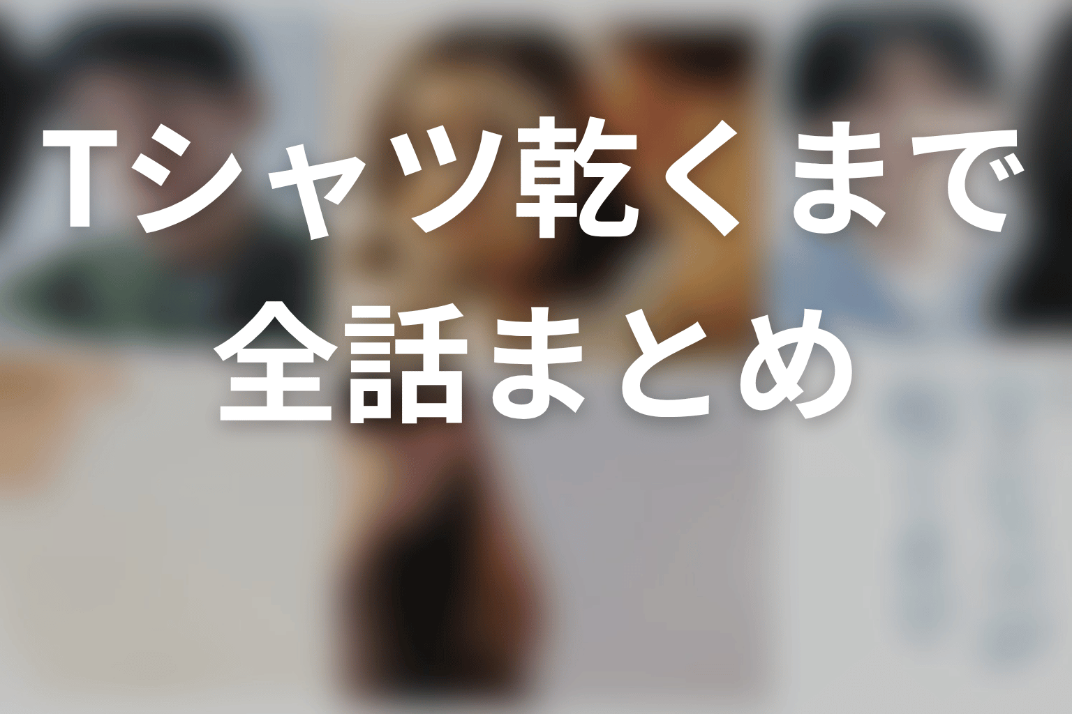 【Tシャツが乾くまで】ネタバレ全話まとめ