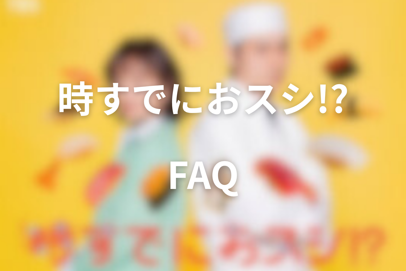 ドラマ「時すでにおスシ!?」に関するFAQ