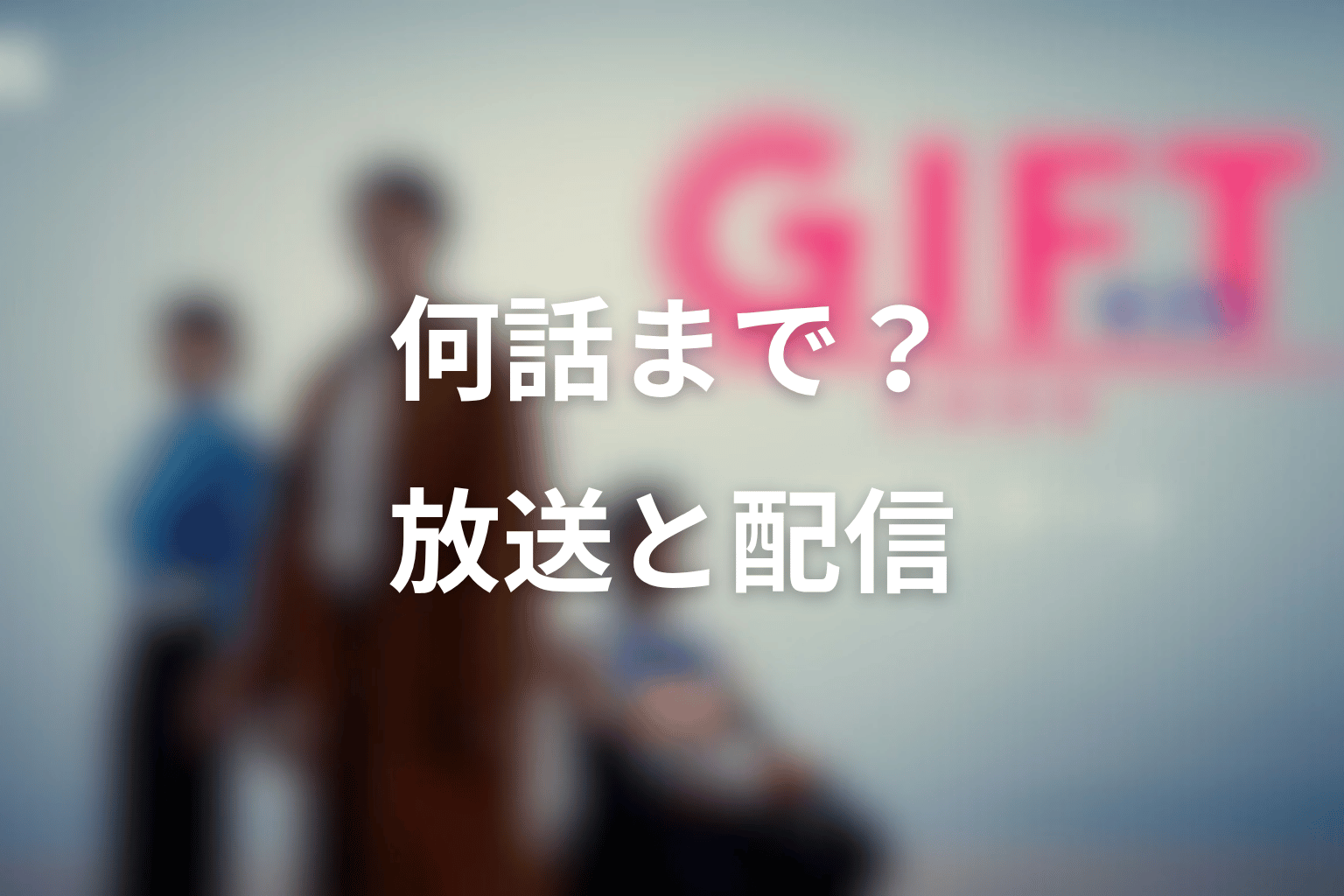 ドラマ「GIFT」は何話まで？放送日と配信情報