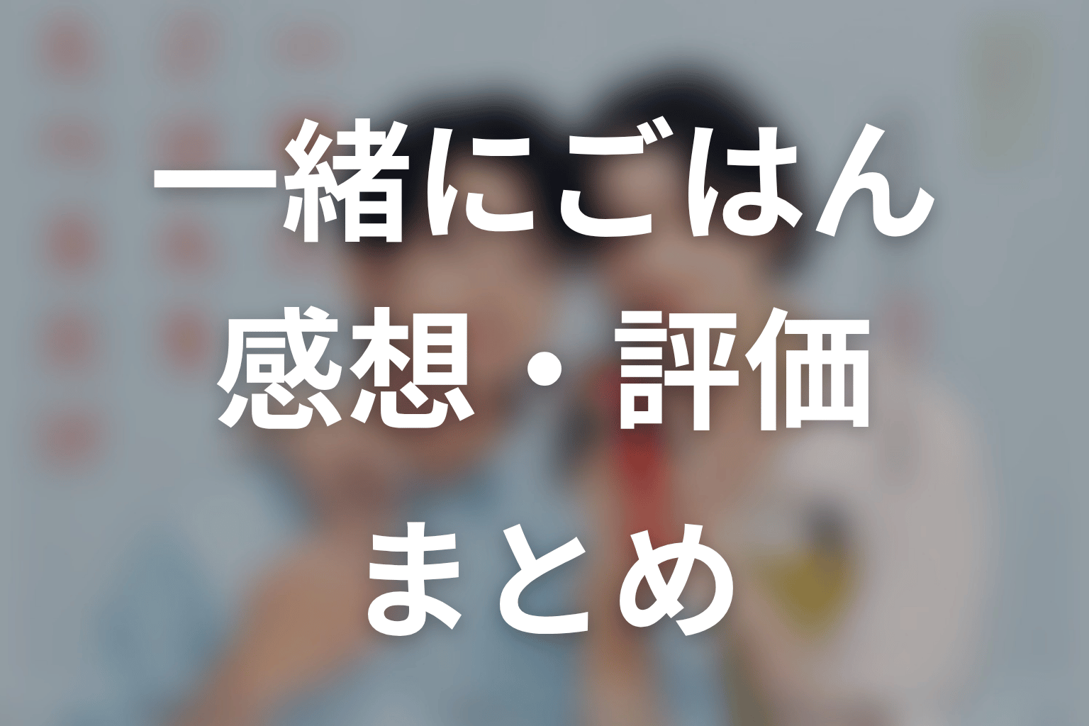 【一緒にごはんをたべるだけ】の感想・評価
