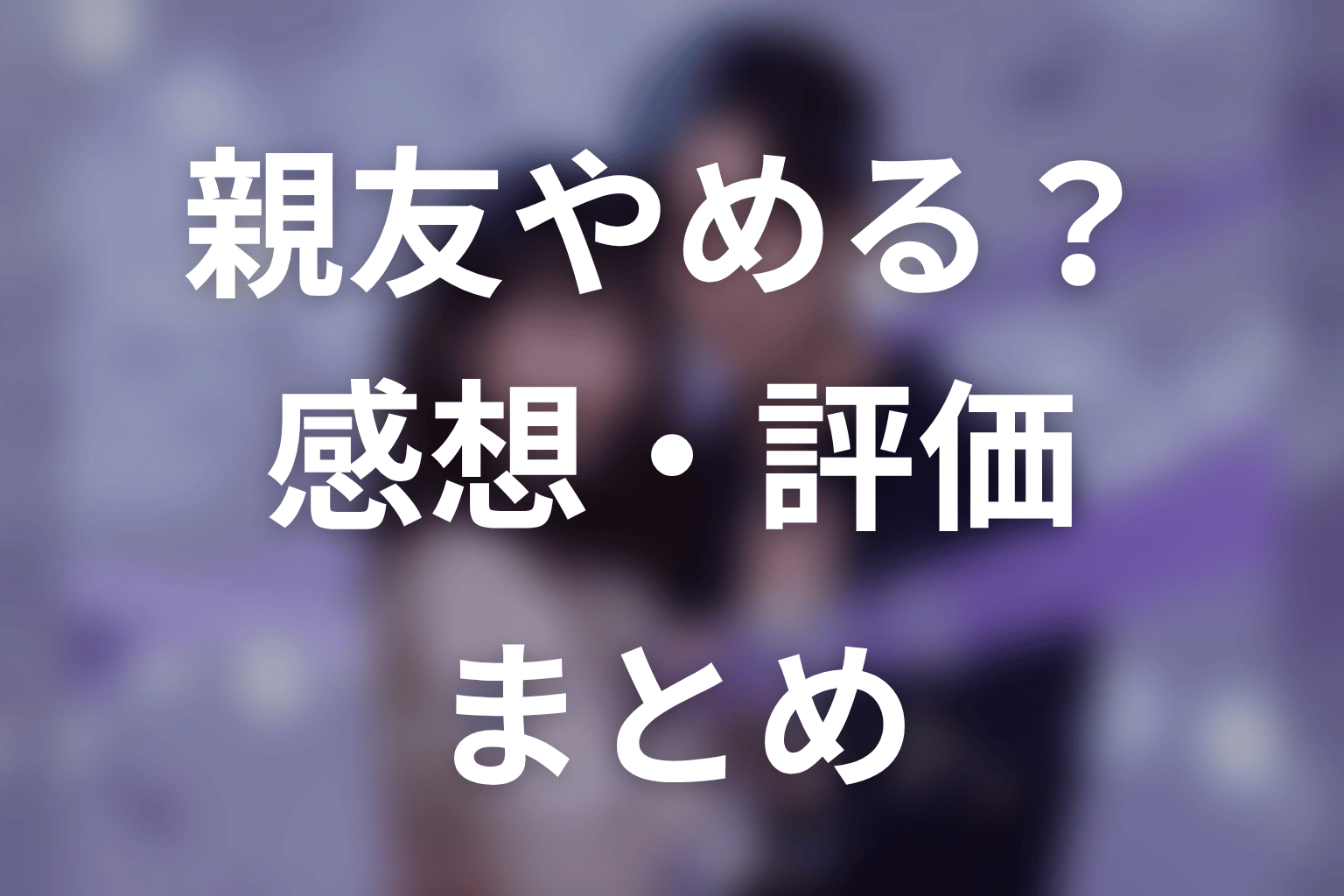 【今から、親友やめようか。】の感想・評価