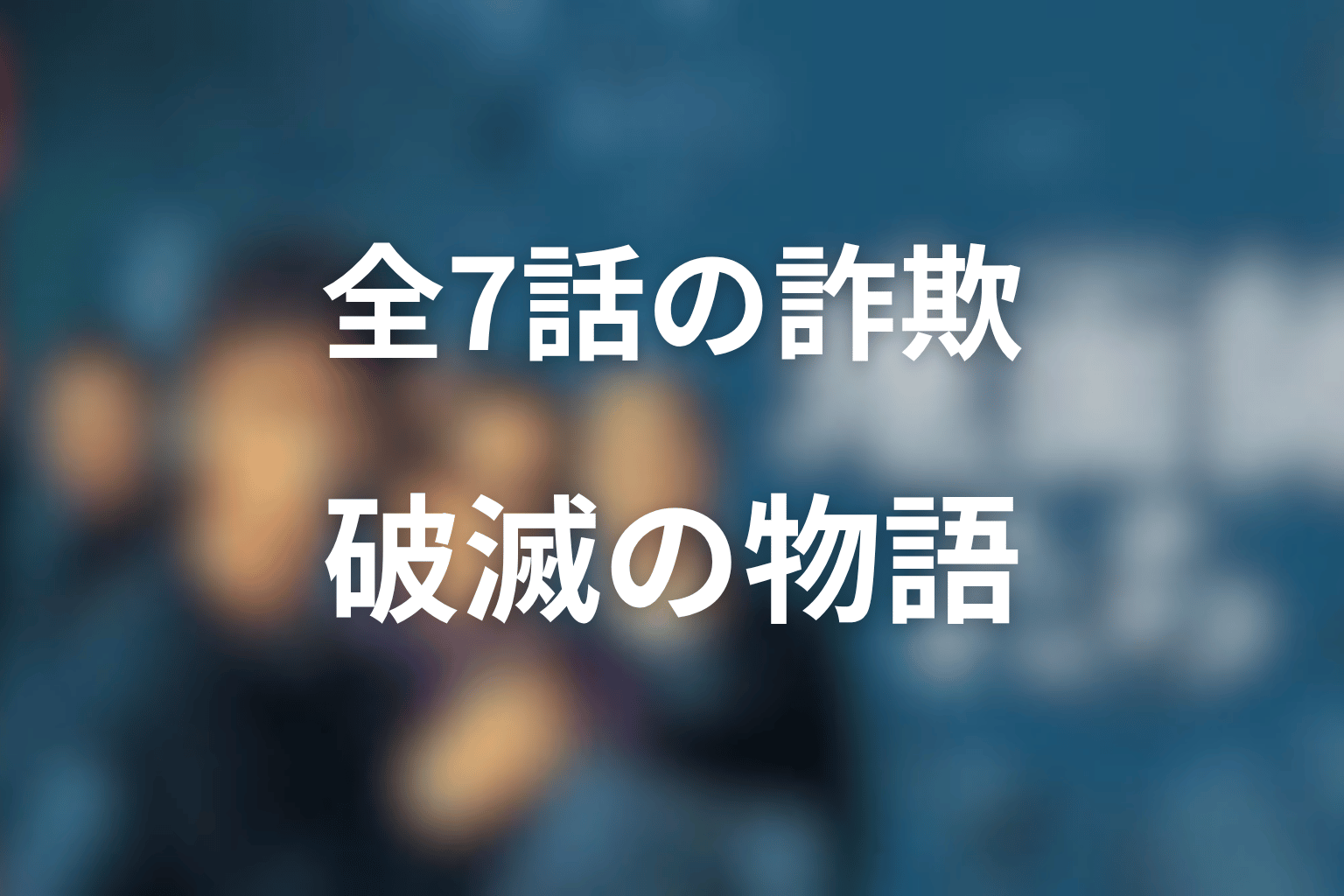 まとめ|『地面師たち』エピソードガイドは全7話の詐欺と破滅を追う物語