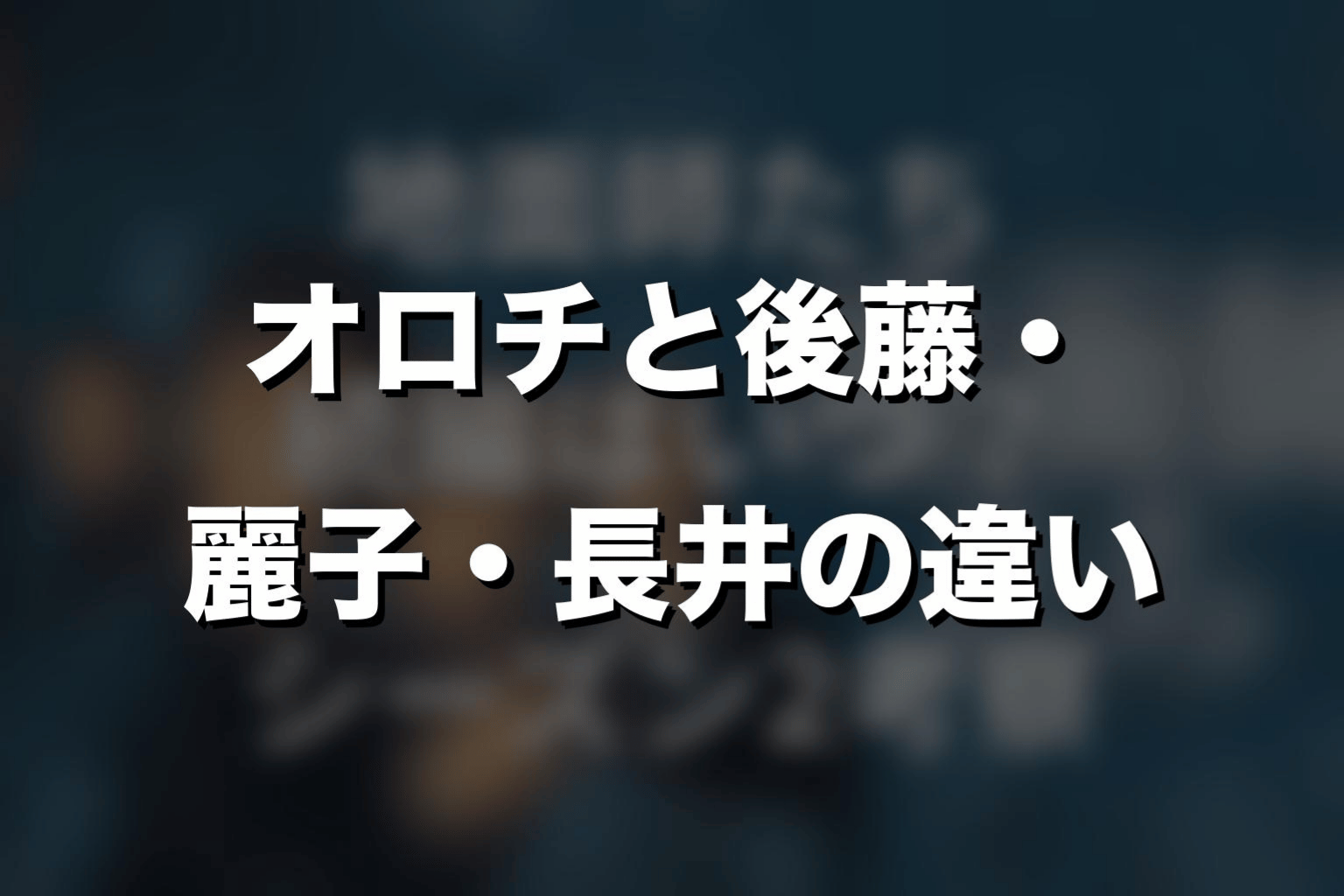オロチと後藤・麗子・長井の違い