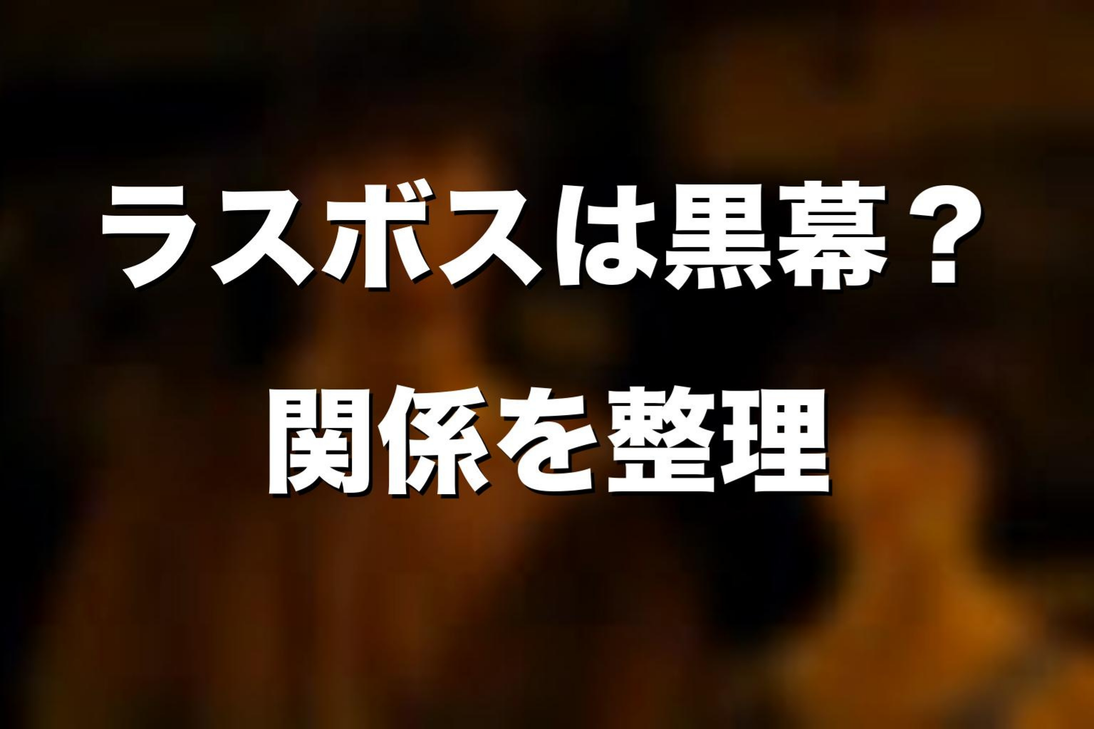 ラスボスは黒幕なのか?物語全体のラスボスとは別物