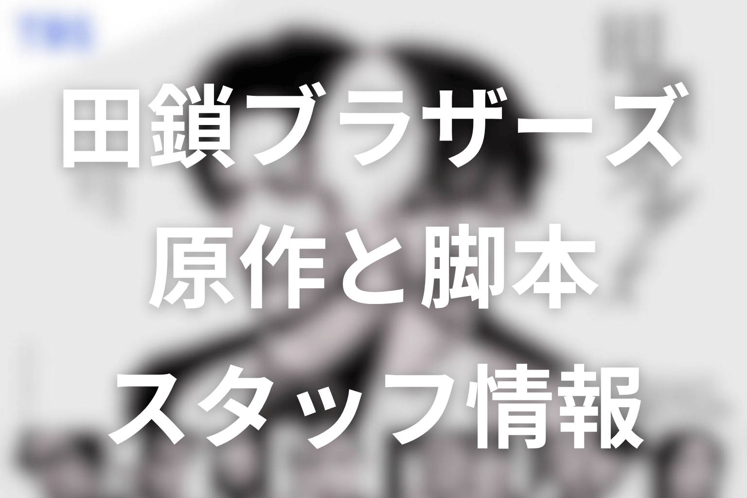 ドラマ「田鎖ブラザーズ」の原作はある？脚本・スタッフ情報を整理