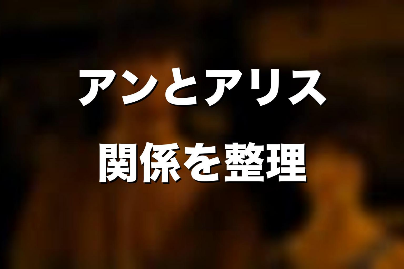 アンとアリスの関係をネタバレ考察