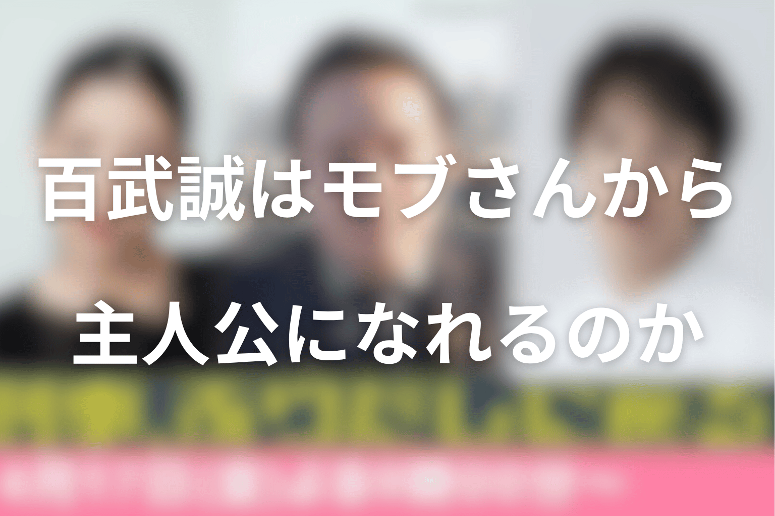 百武誠は“モブさん”から主人公になれるのか