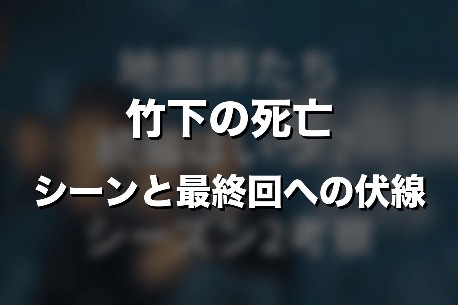 竹下の死亡シーンと最終回への伏線