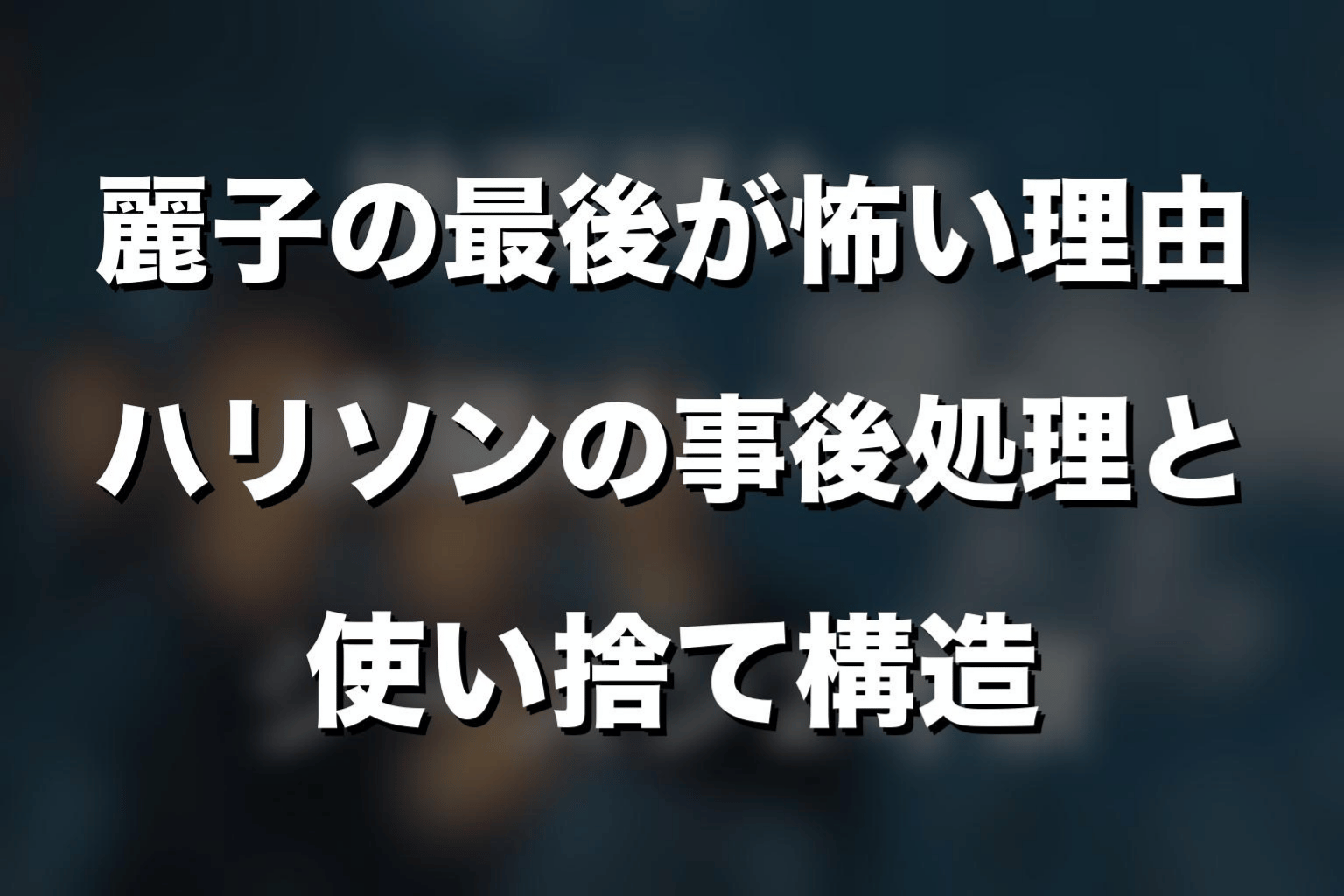 麗子の最後が怖い理由｜ハリソンの事後処理と使い捨て構造