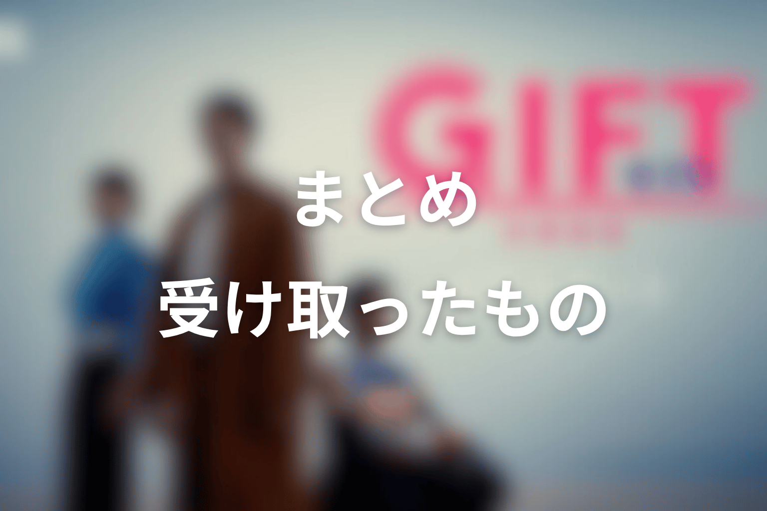 まとめ｜GIFTは、敗北の先で受け取ったものを未来へ返す物語だった