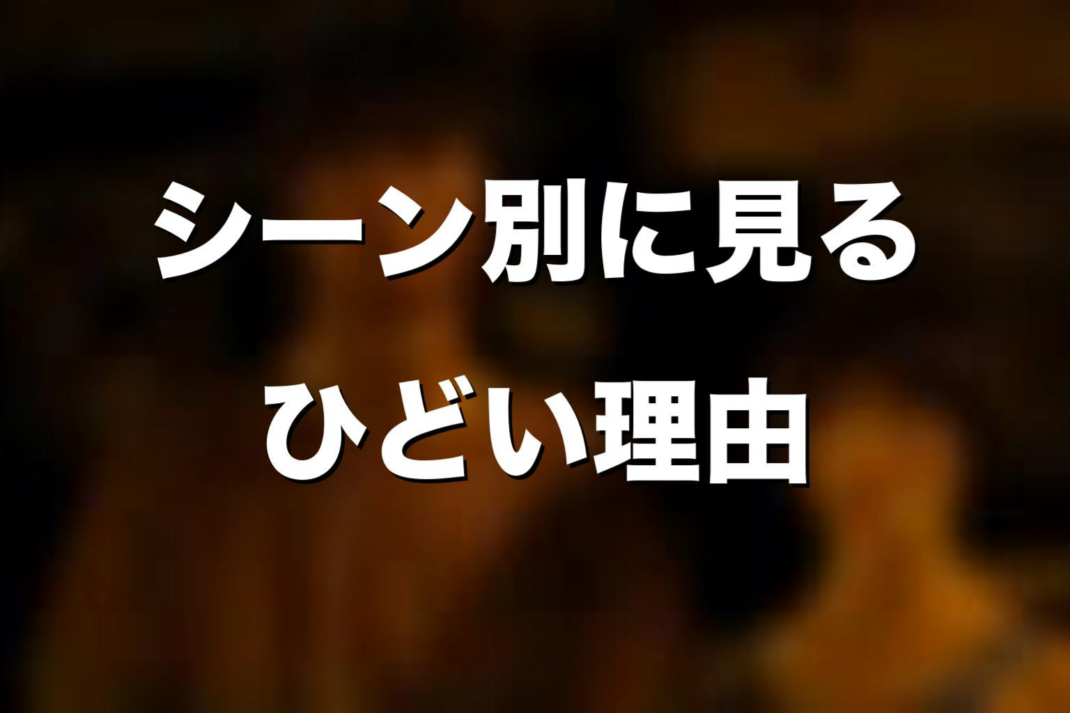 「ひどい」と言われるシーン別に理由を整理