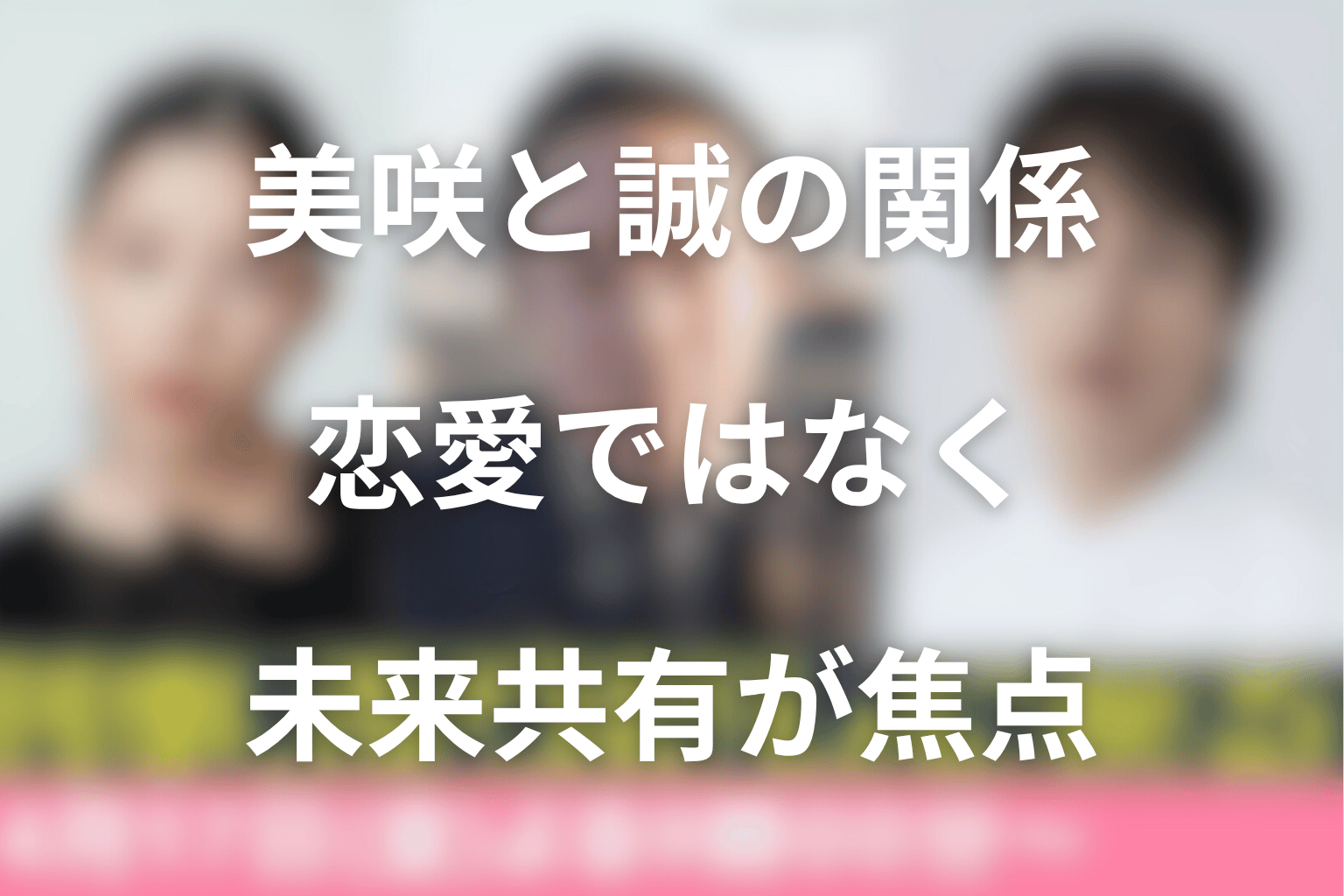 美咲と誠の関係はどう変わる？恋愛ではなく“未来を共有できるか”が焦点