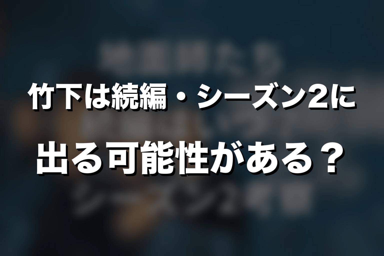 竹下は続編・シーズン2に出る可能性がある？