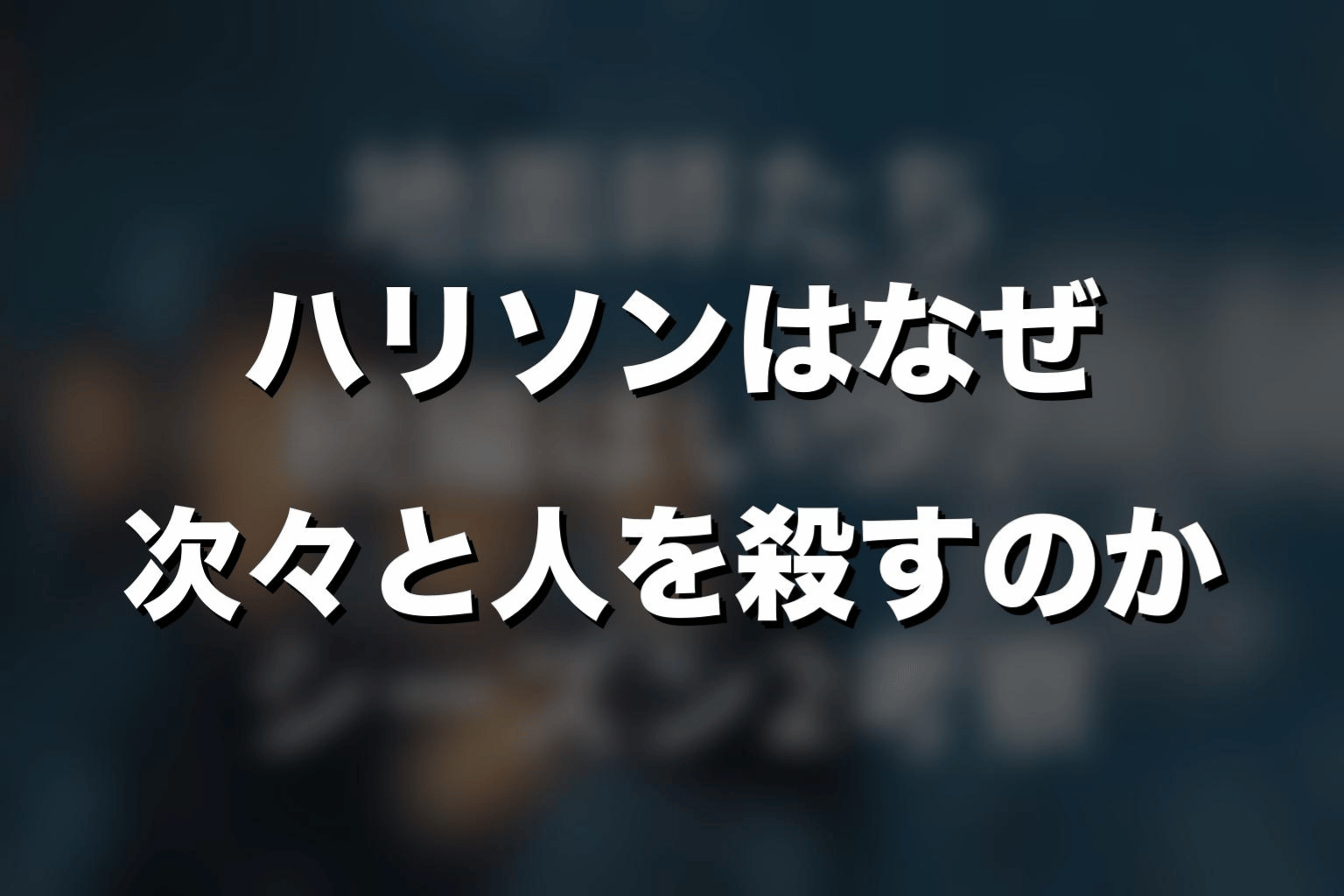 ハリソンはなぜ次々と人を殺すのか