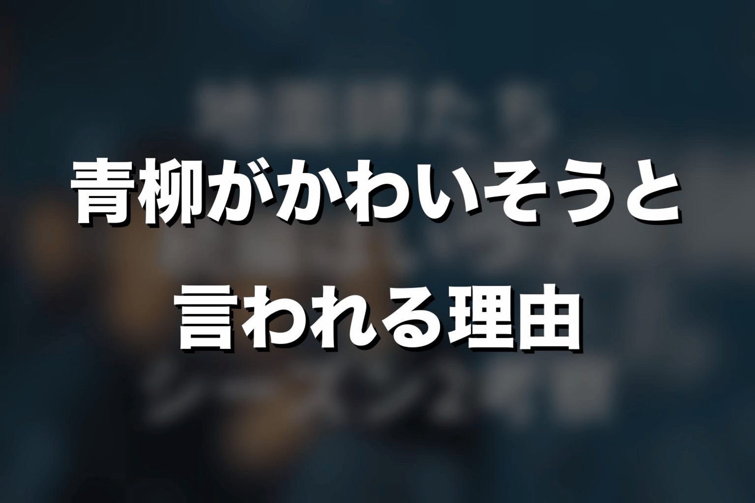 青柳がかわいそうと言われる理由
