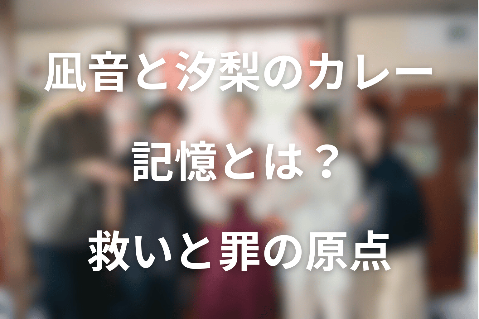 凪音と汐梨のカレーの記憶とは？救いと罪の原点を考察