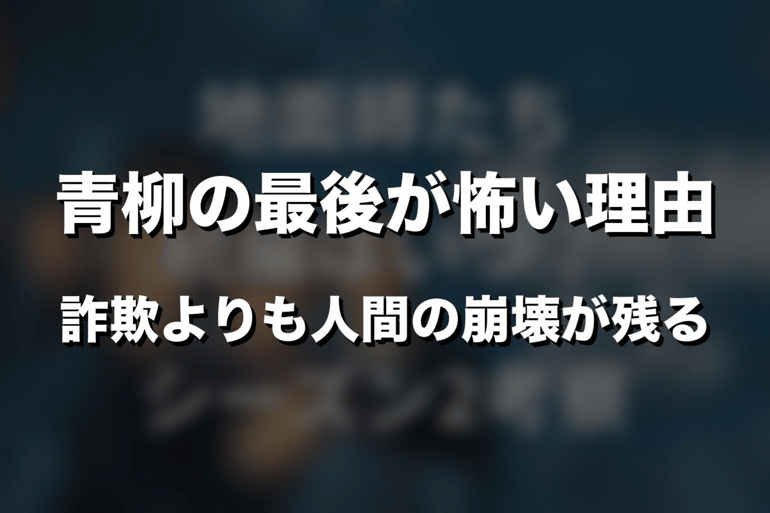 青柳の最後が怖い理由｜詐欺よりも人間の崩壊が残る