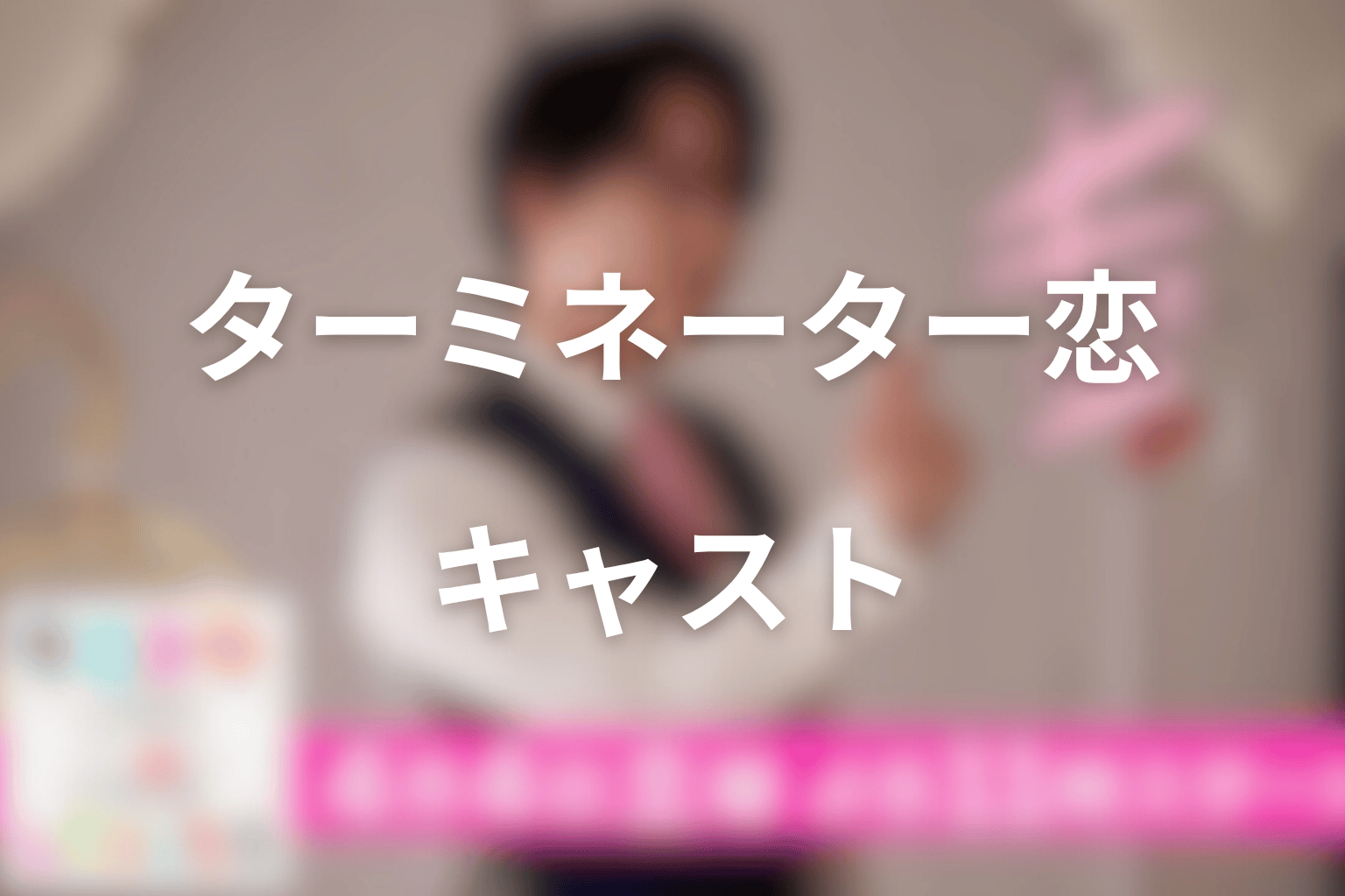 ドラマ「ターミネーターと恋しちゃったら」のキャスト