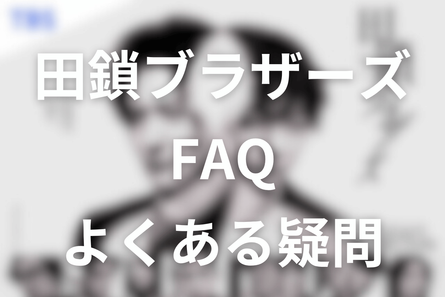 ドラマ「田鎖ブラザーズ」に関するFAQ