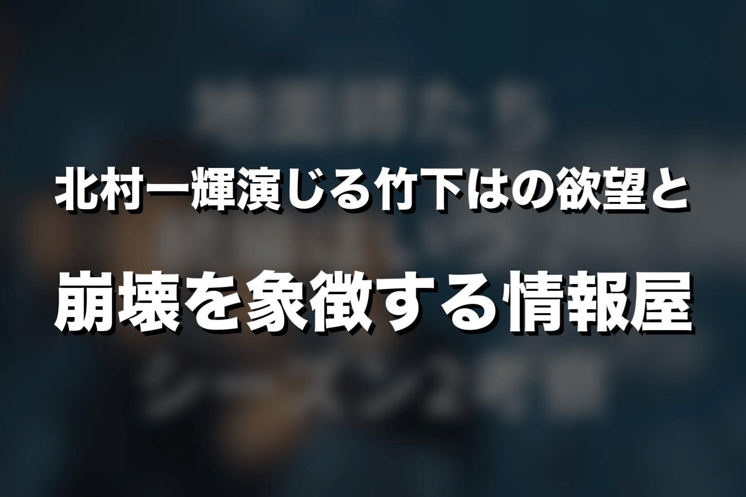 まとめ｜北村一輝演じる竹下は『地面師たち』の欲望と崩壊を象徴する情報屋
