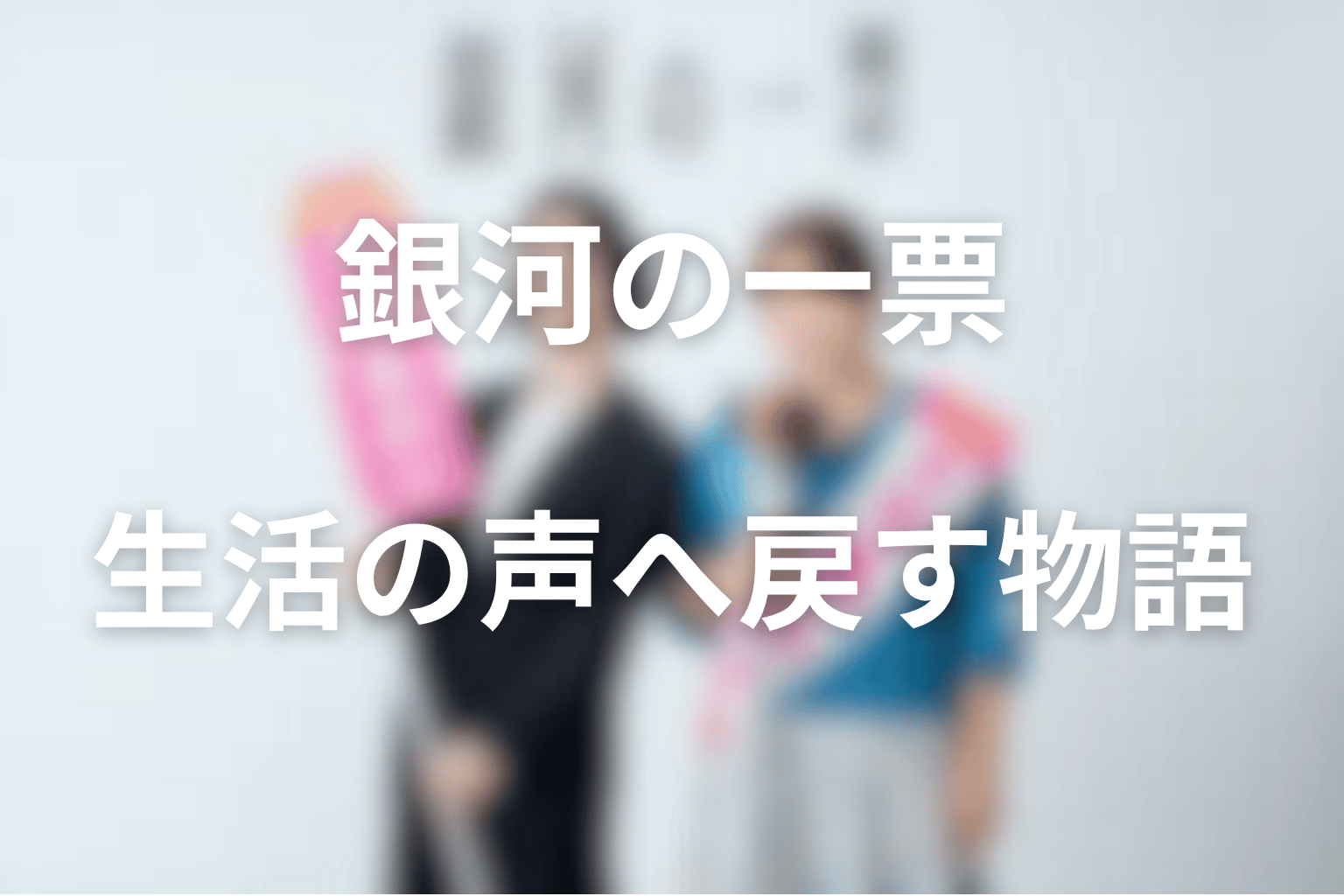 まとめ|銀河の一票は、政治を生活の声へ戻す物語だった