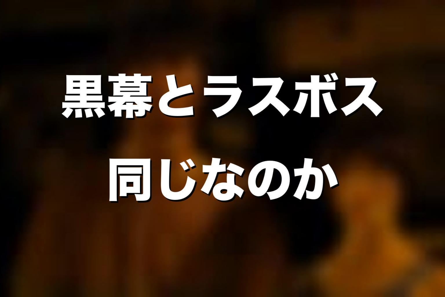 黒幕とラスボスは同じなのか