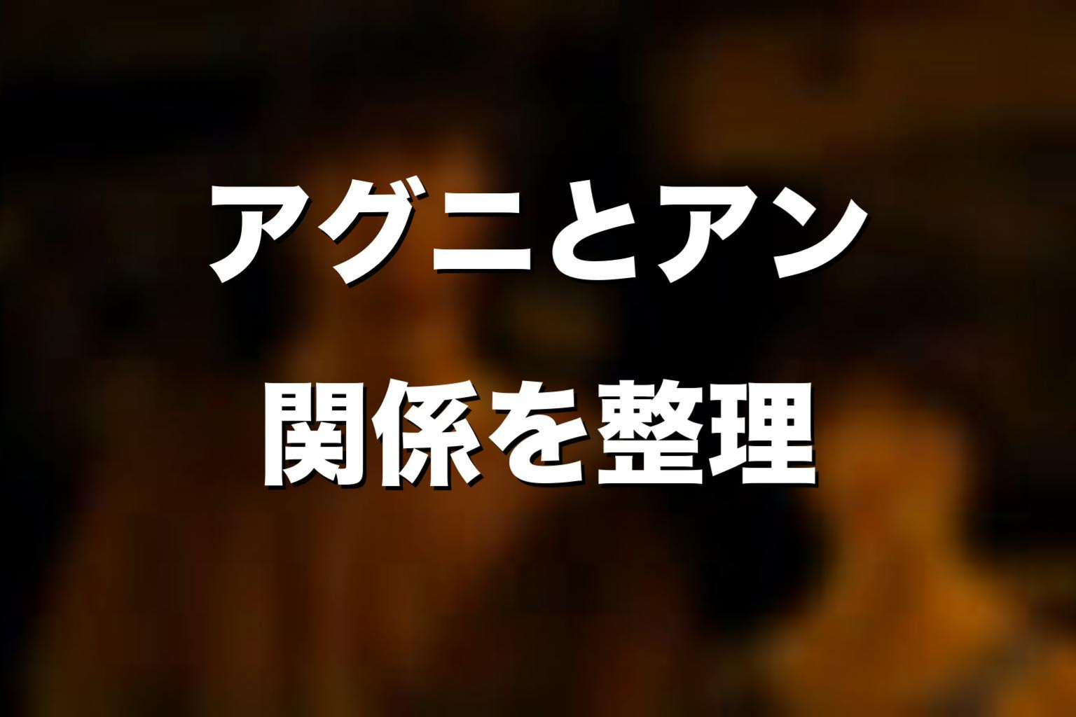 アグニとアンの関係を整理
