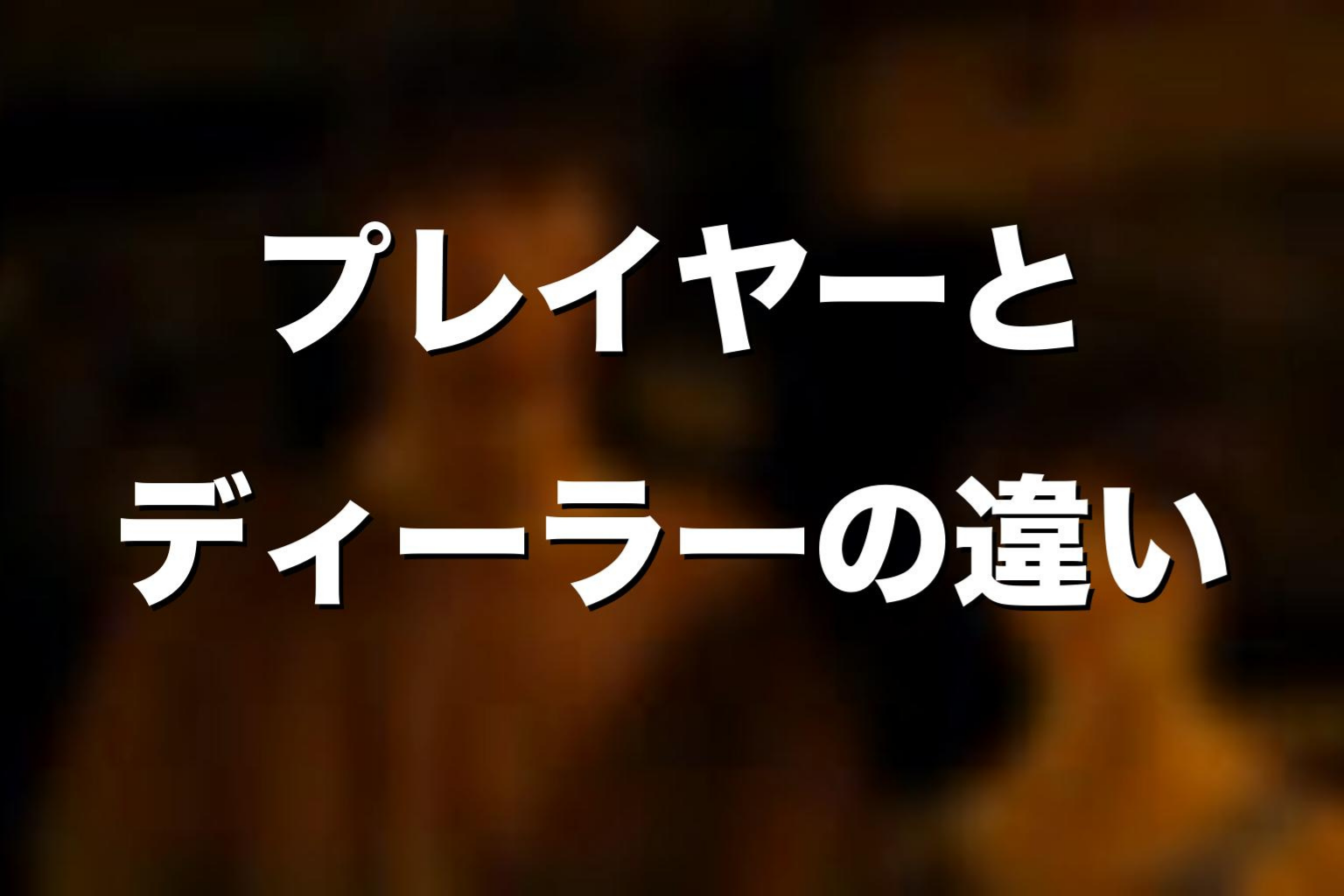 プレイヤーとディーラーの違いを解説