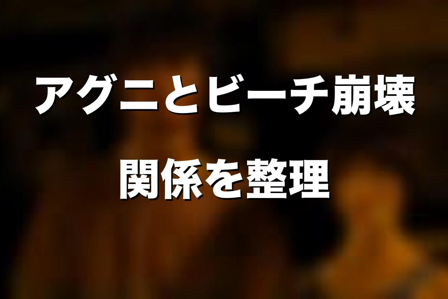 アグニとビーチ崩壊の関係を考察