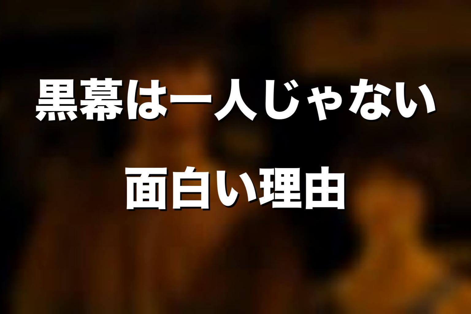 黒幕が一人ではないから面白い理由