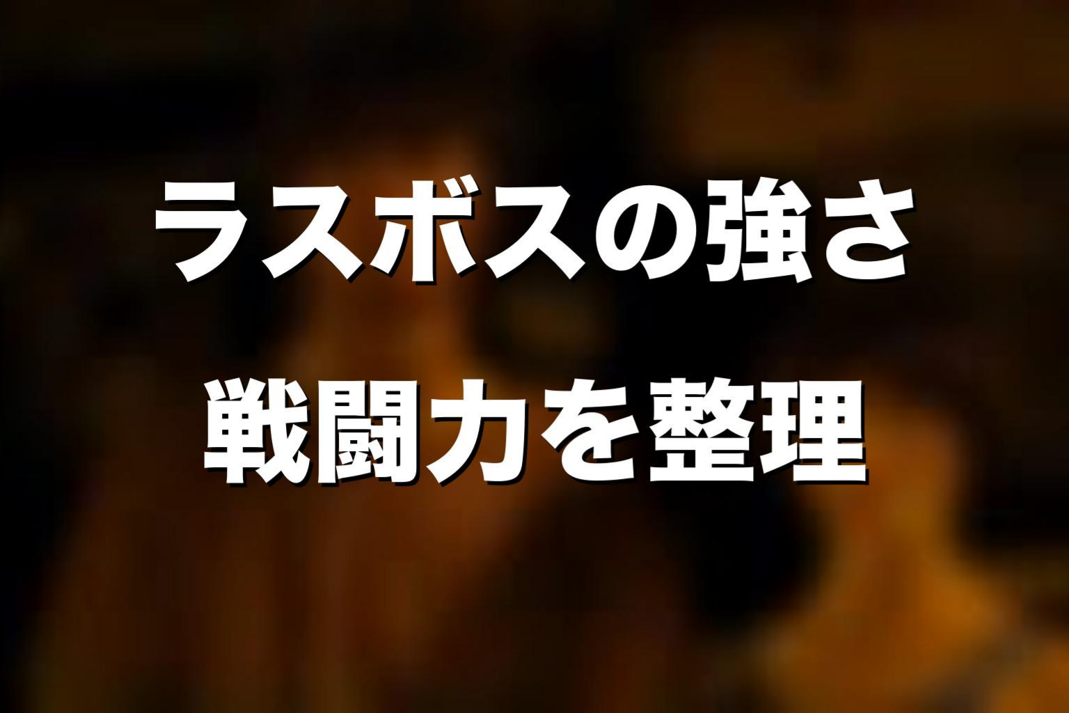 ラスボスの強さはどれくらい?戦闘力を考察