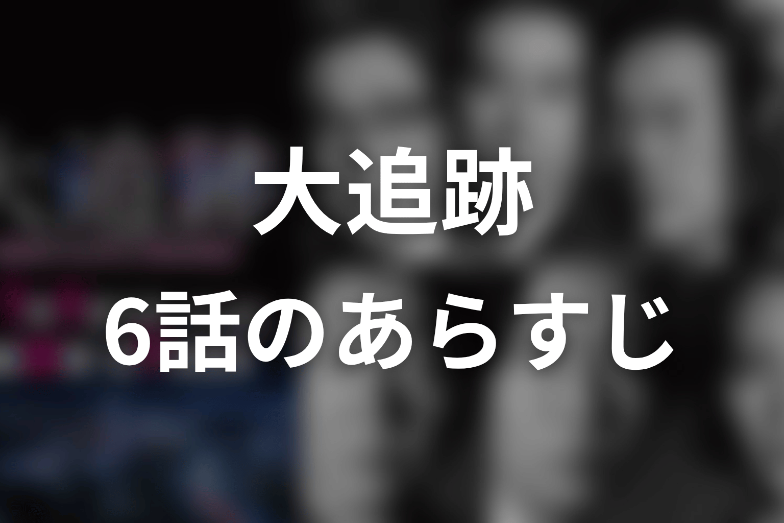 大追跡 6話 あらすじ画像