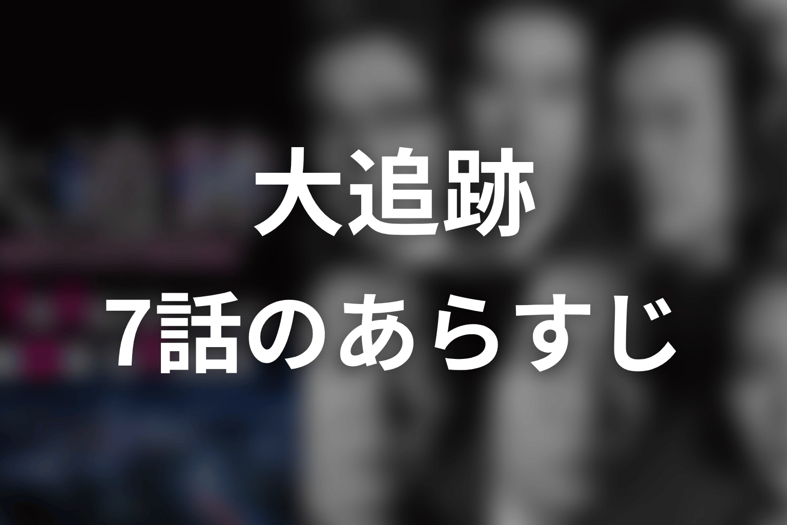 大追跡 7話 あらすじ画像
