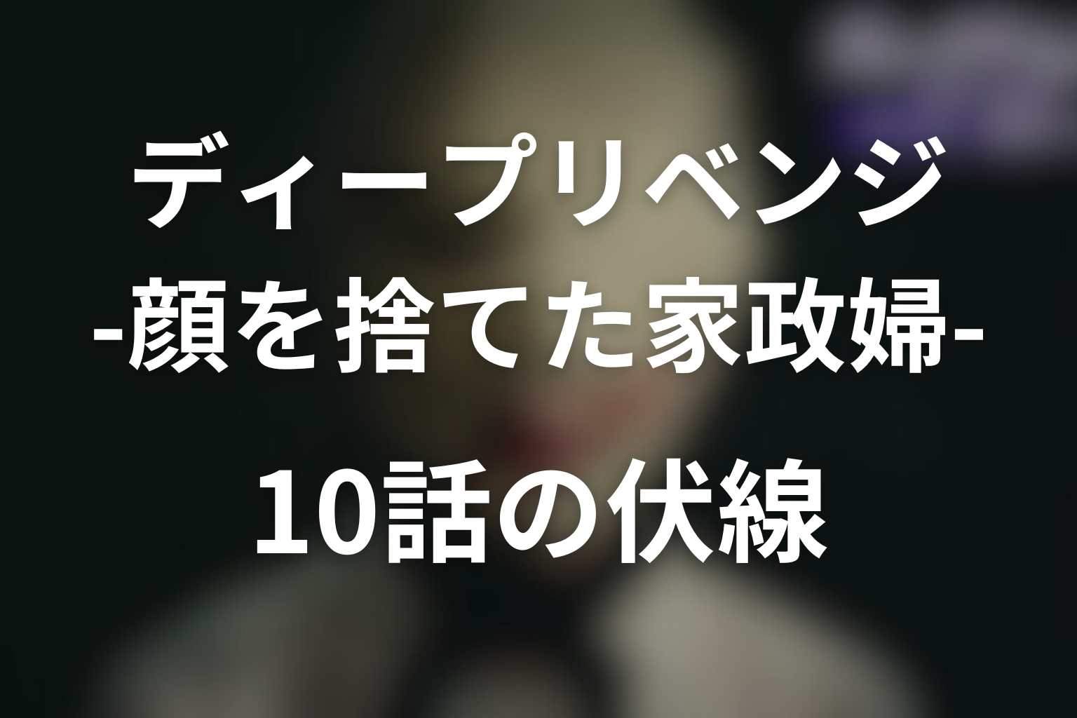 ディープリベンジ-顔を捨てた家政婦- 10話 伏線画像