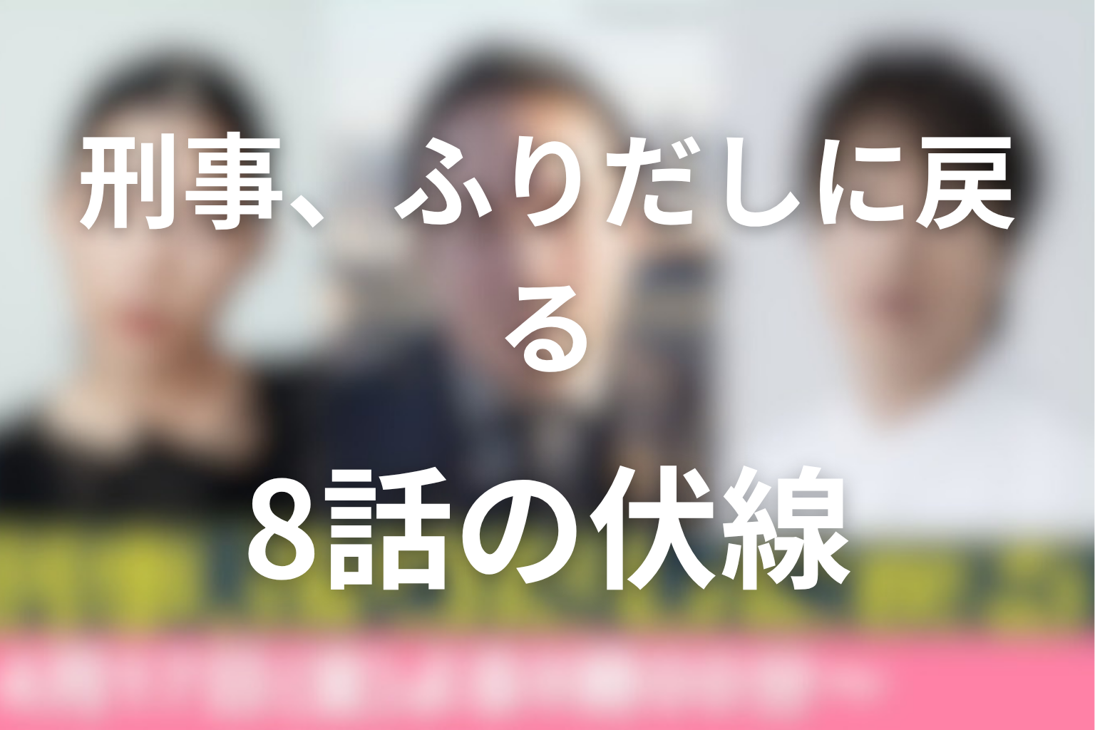 刑事、ふりだしに戻る 8話 伏線画像