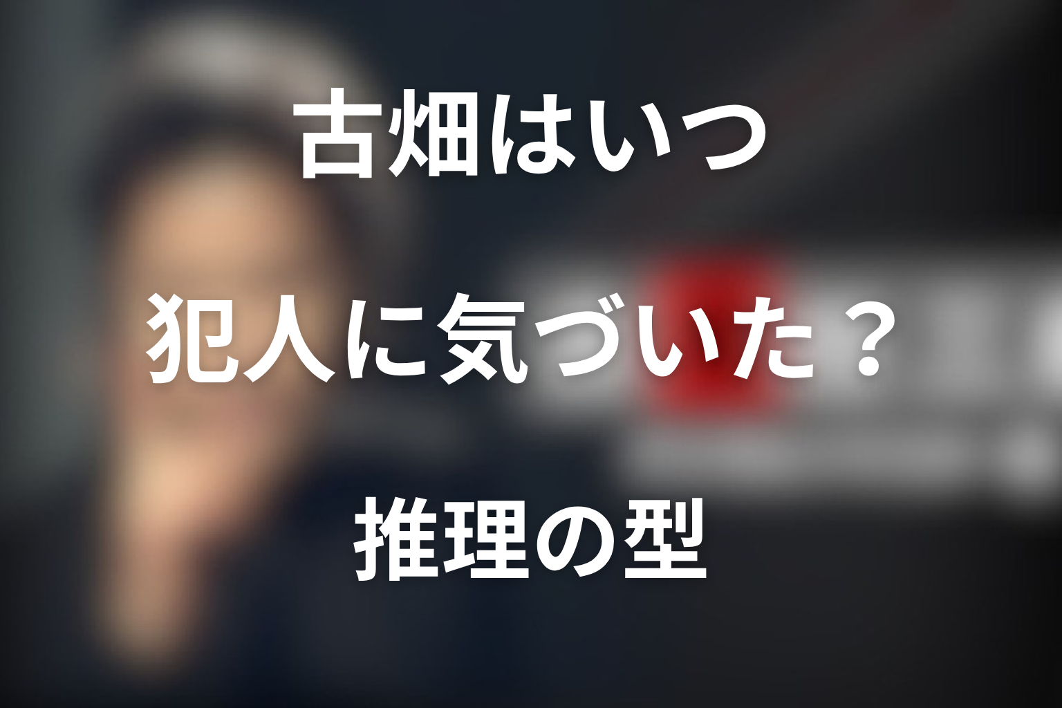 古畑はいつ犯人に気づいていた？第2シリーズの推理の型を考察