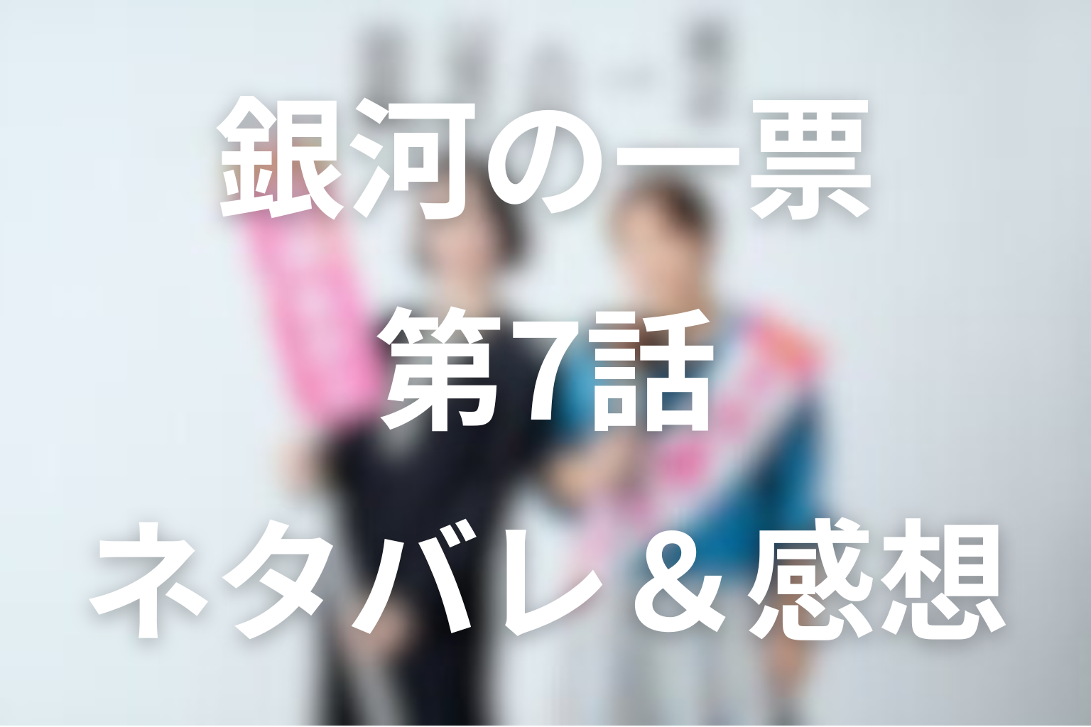 ドラマ「銀河の一票」7話のネタバレ＆感想考察。鈴原ほのかの手紙と、あかりの「誰も消えない東京都へ」がつながる回
