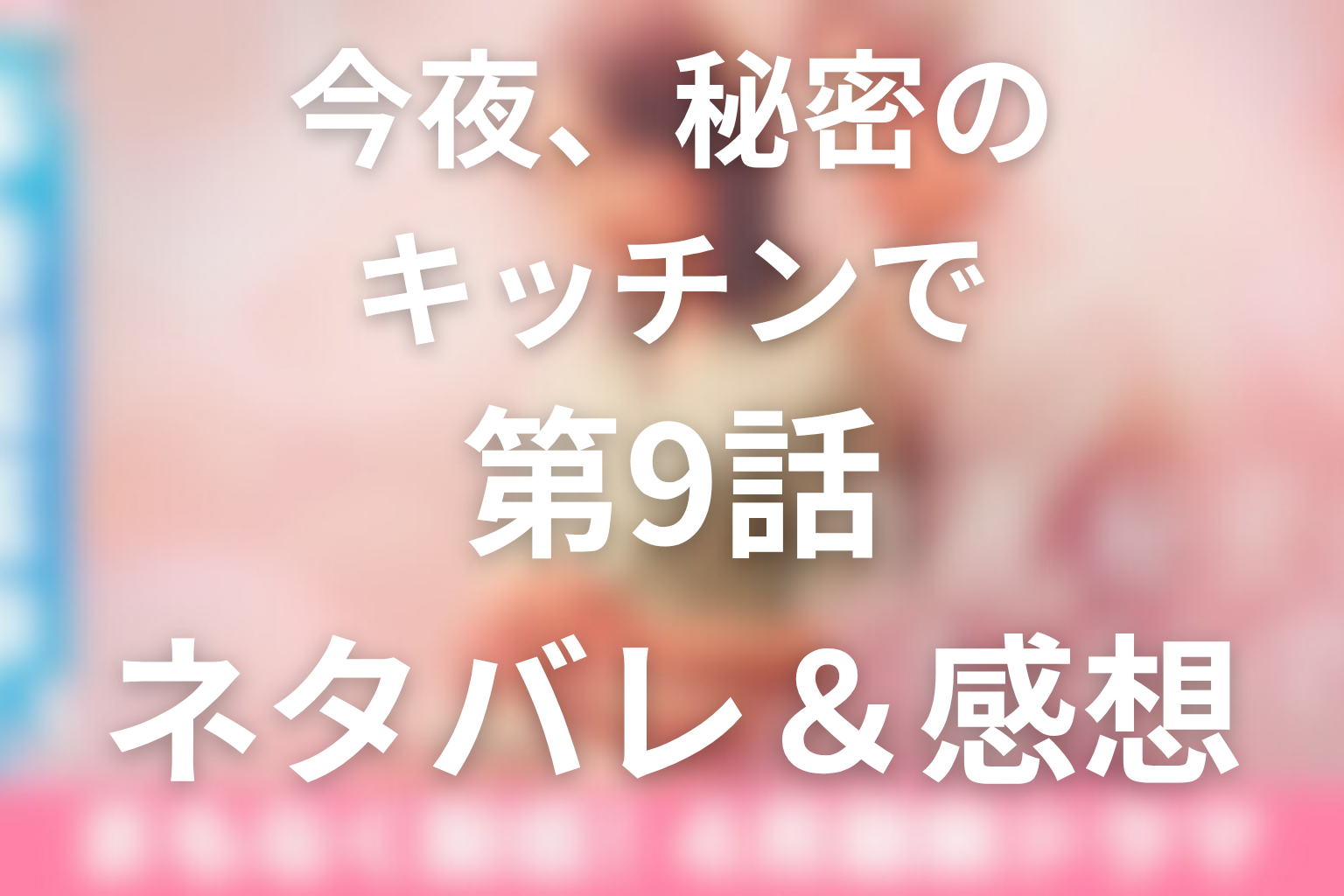 ドラマ「今夜、秘密のキッチンで」9話のネタバレ＆感想考察。金針菜の記憶と渉の支配が動き出す