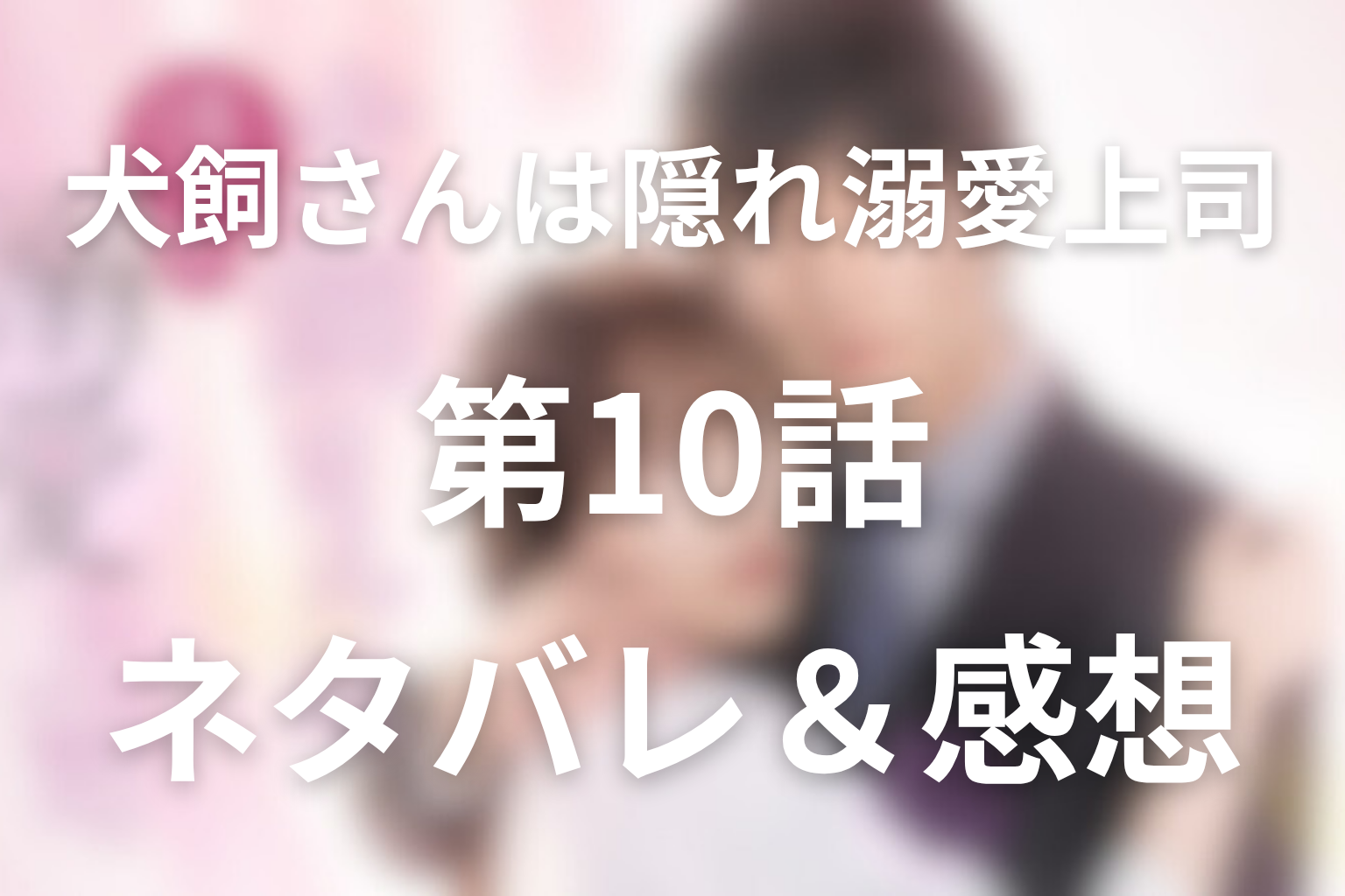ドラマ「犬飼さんは隠れ溺愛上司」10話ネタバレ感想。プロポーズの指輪と渚が初めて抱いた独占欲