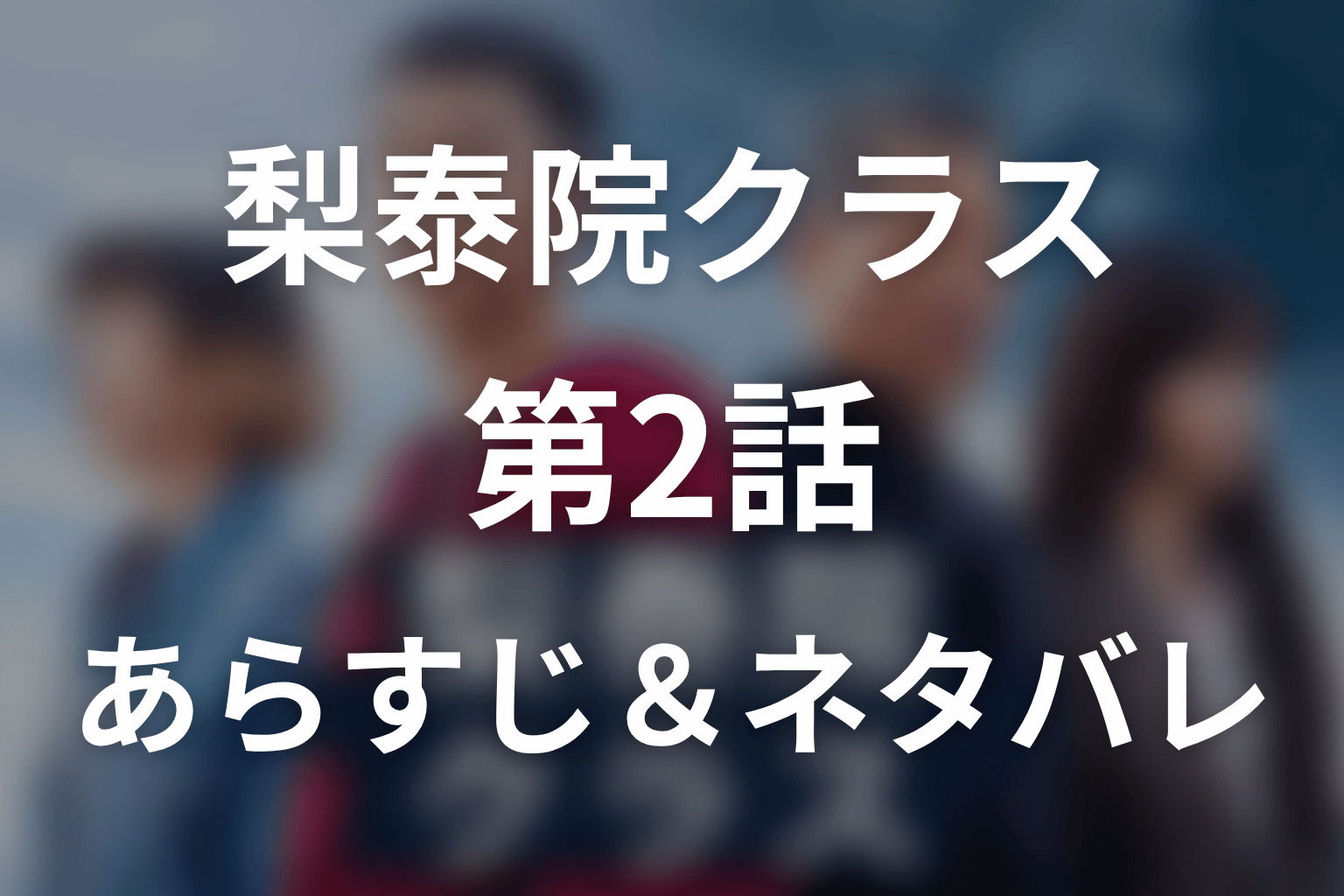 ドラマ「梨泰院クラス」第2話のネタバレ＆感想考察。セロイが前科者になった理由と梨泰院の夢