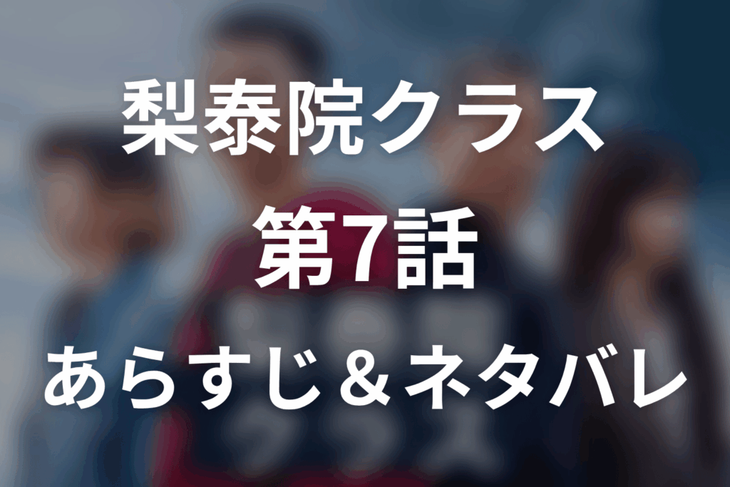 ドラマ「梨泰院クラス」第7話のネタバレ＆感想考察。セロイの株主反撃とイソが知った過去