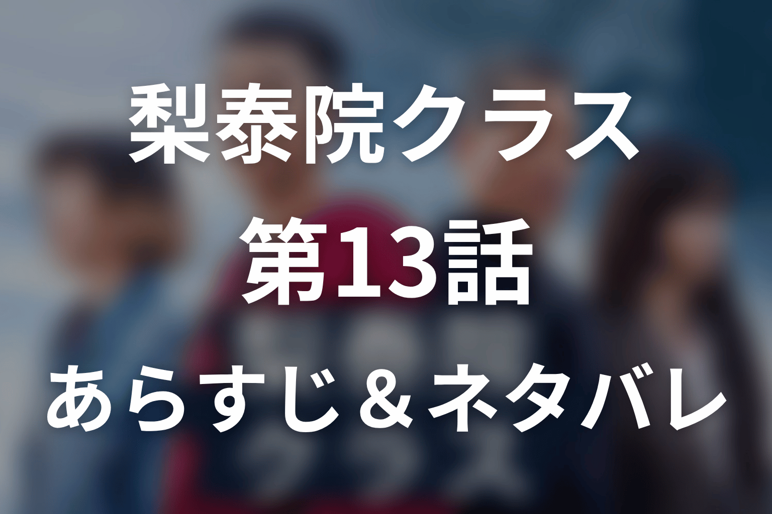 ドラマ「梨泰院クラス」第13話のネタバレ＆感想考察。タンバム再浮上とグンスが変わる理由