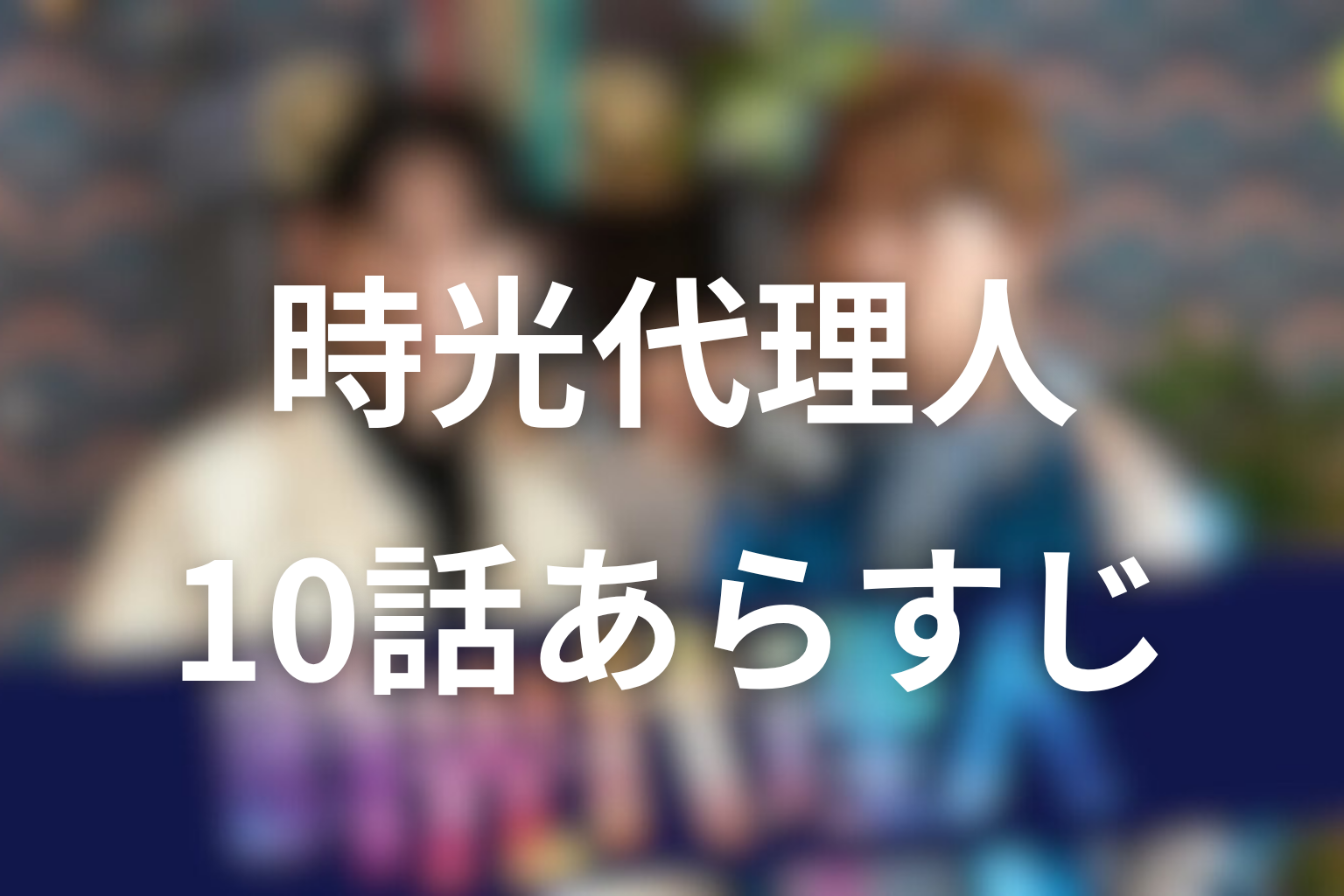 時光代理人 10話 あらすじ画像