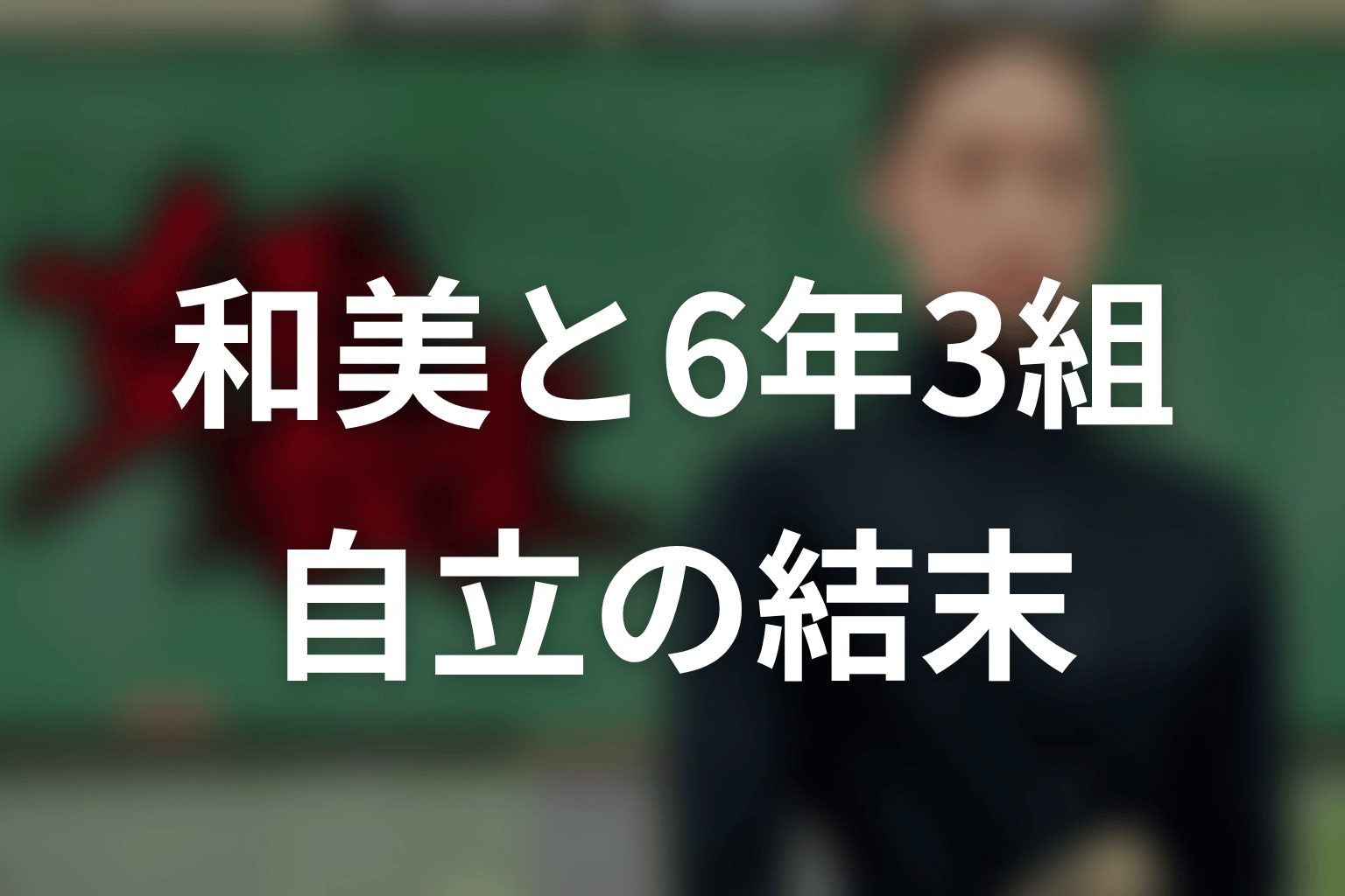神田和美と6年3組は最後どう変わった?自立の結末を解説