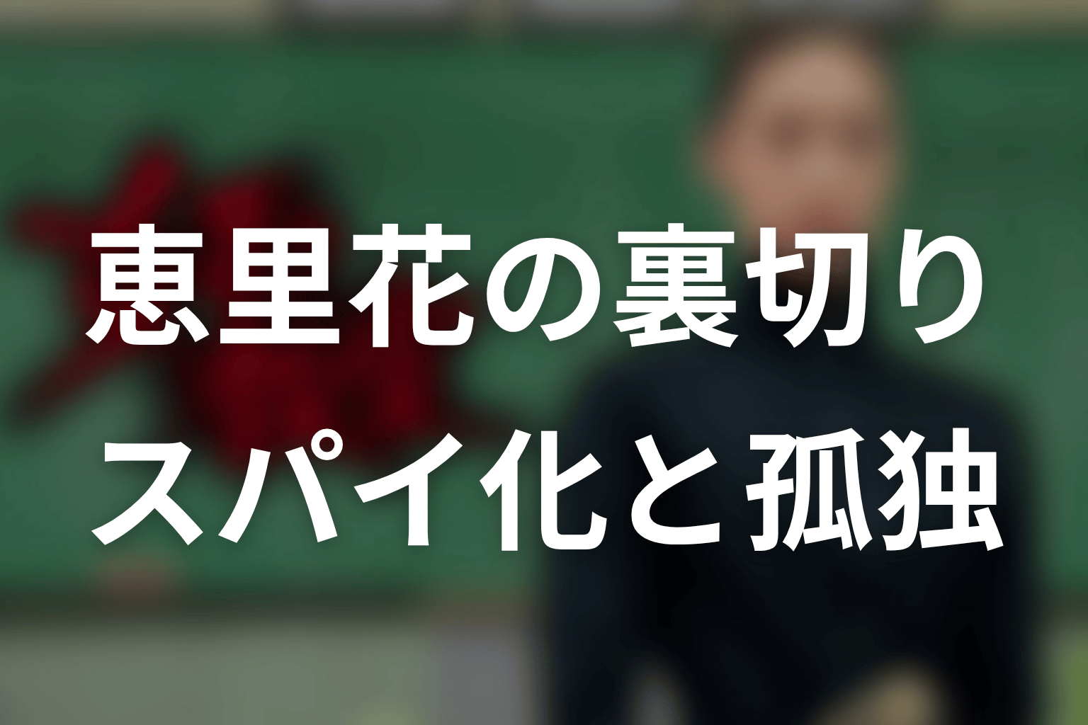 恵里花の裏切りは許される?スパイ化の理由と孤独を考察