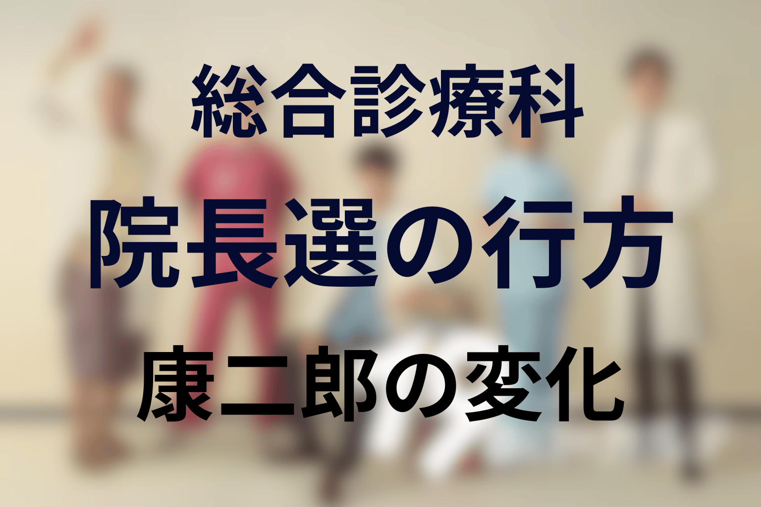 総合診療科はどうなった？院長選と康二郎の変化を整理