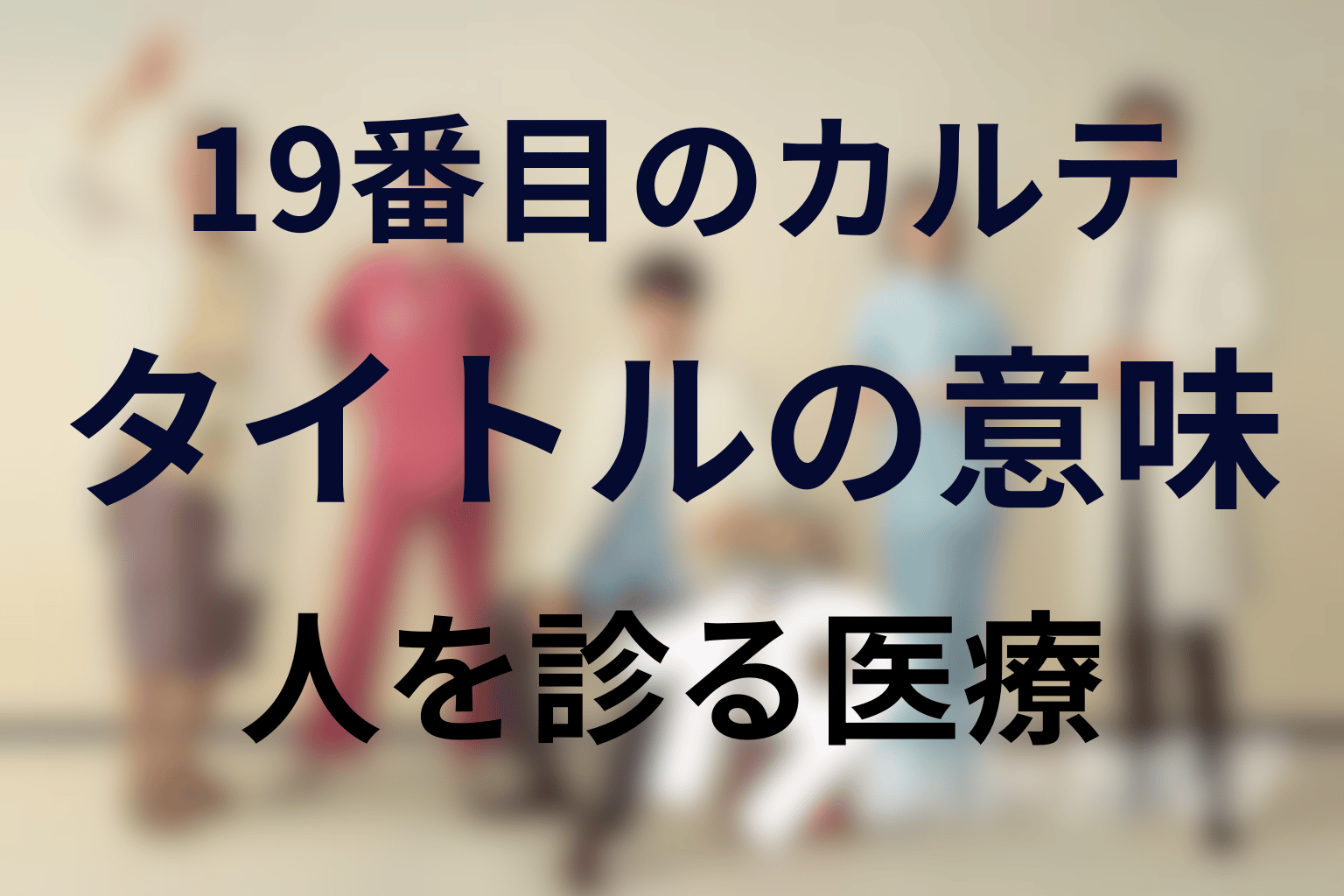 タイトル『19番目のカルテ』の意味は？“人を診る”医療の回収