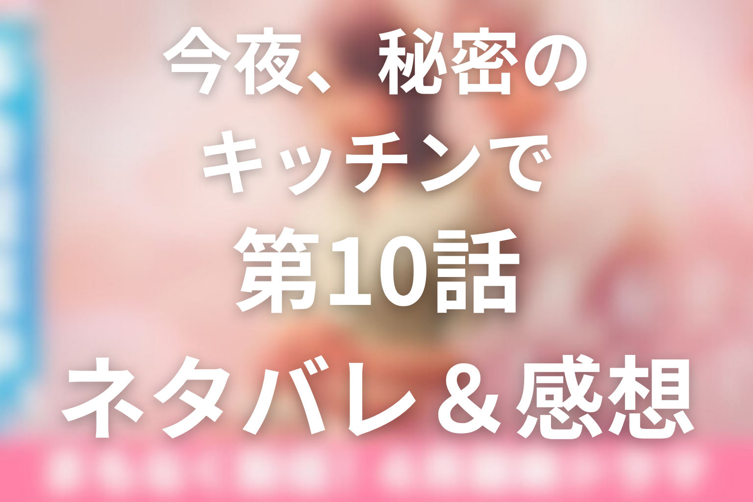ドラマ「今夜、秘密のキッチンで」10話のネタバレ＆感想考察。鎌倉の約束と渉の支配がぶつかる夜